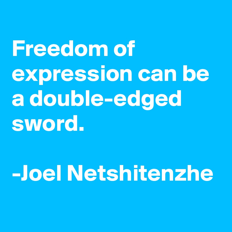 
Freedom of expression can be a double-edged sword.

-Joel Netshitenzhe
