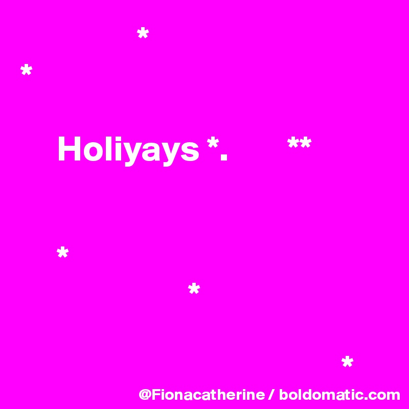                 *
*

     Holiyays *.        **


     *
                       *

                                            *