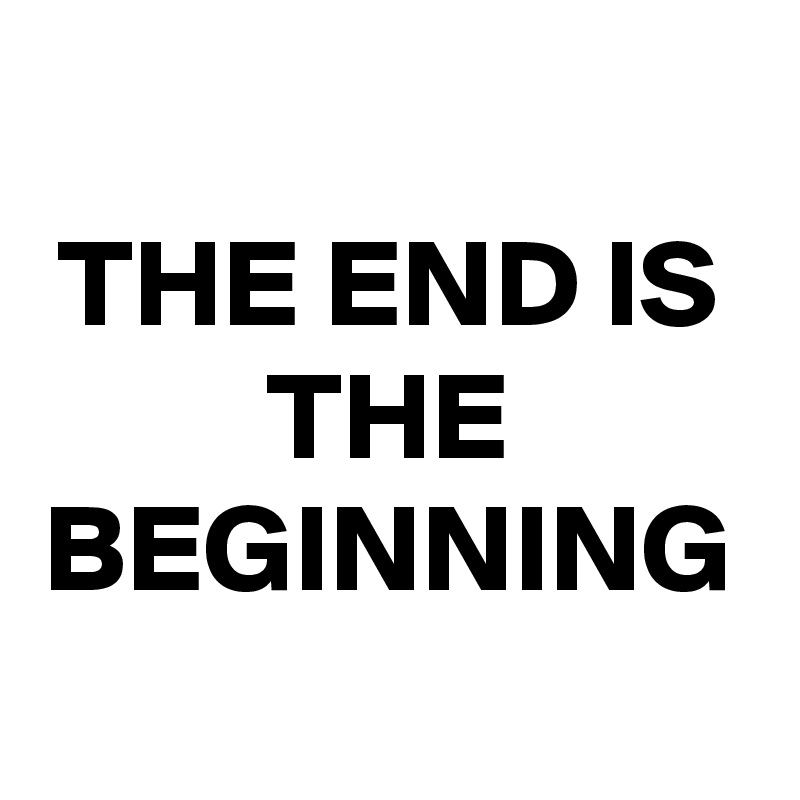 THE END IS THE BEGINNING