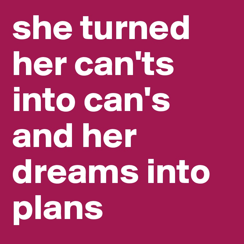 she turned her can'ts into can's and her dreams into plans 