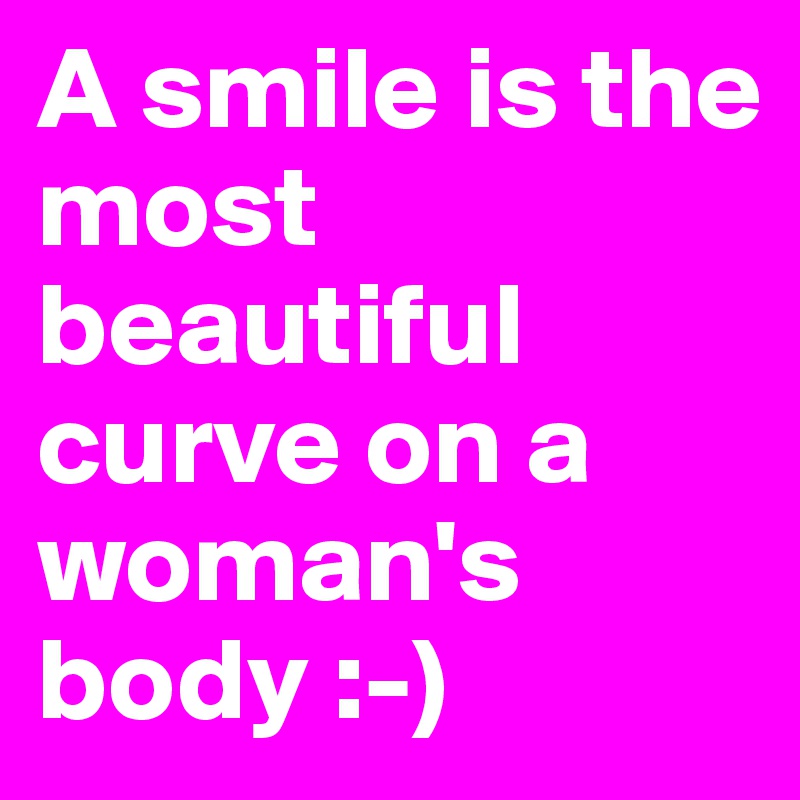 A smile is the most beautiful curve on a woman's body.