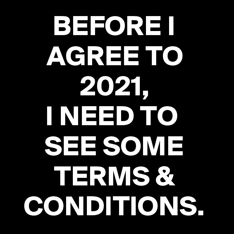 BEFORE I AGREE TO 2021, I NEED TO SEE SOME TERMS & CONDITIONS. - Post ...