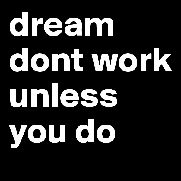 dream dont work unless you do