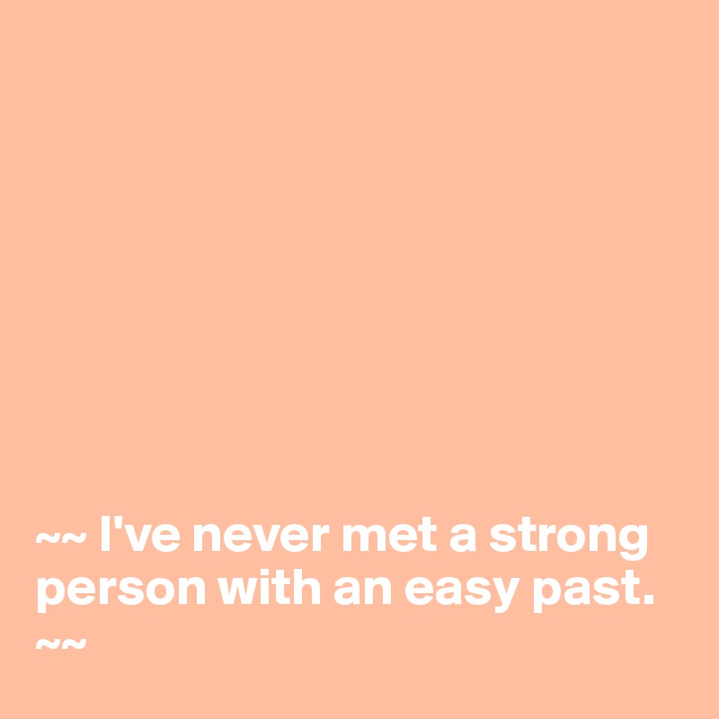 








~~ I've never met a strong person with an easy past. ~~