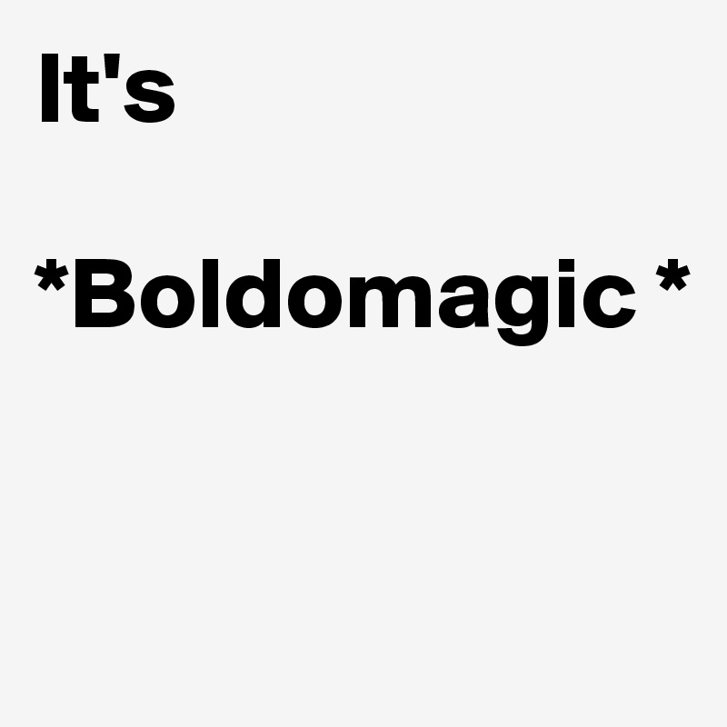 It's

*Boldomagic *


