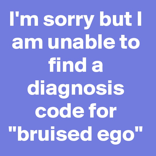 I'm sorry but I am unable to find a diagnosis code for "bruised ego"