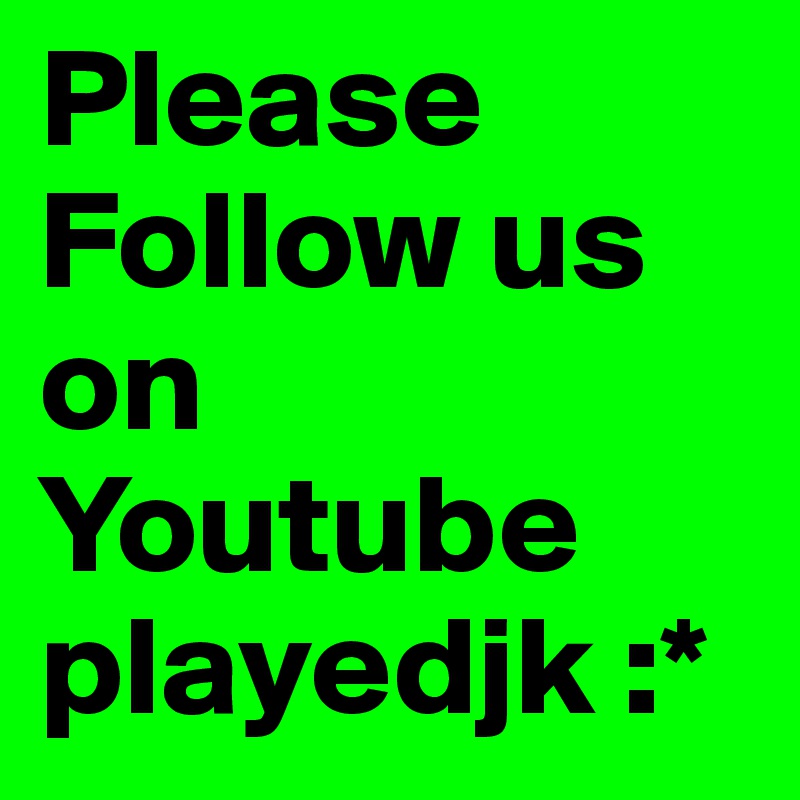 Please Follow us on Youtube playedjk :*