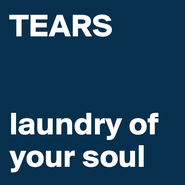 TEARS


laundry of your soul
