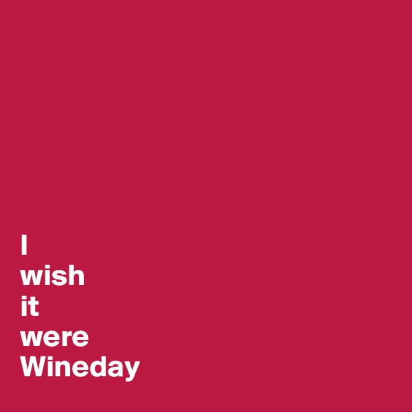 






I 
wish 
it 
were 
Wineday