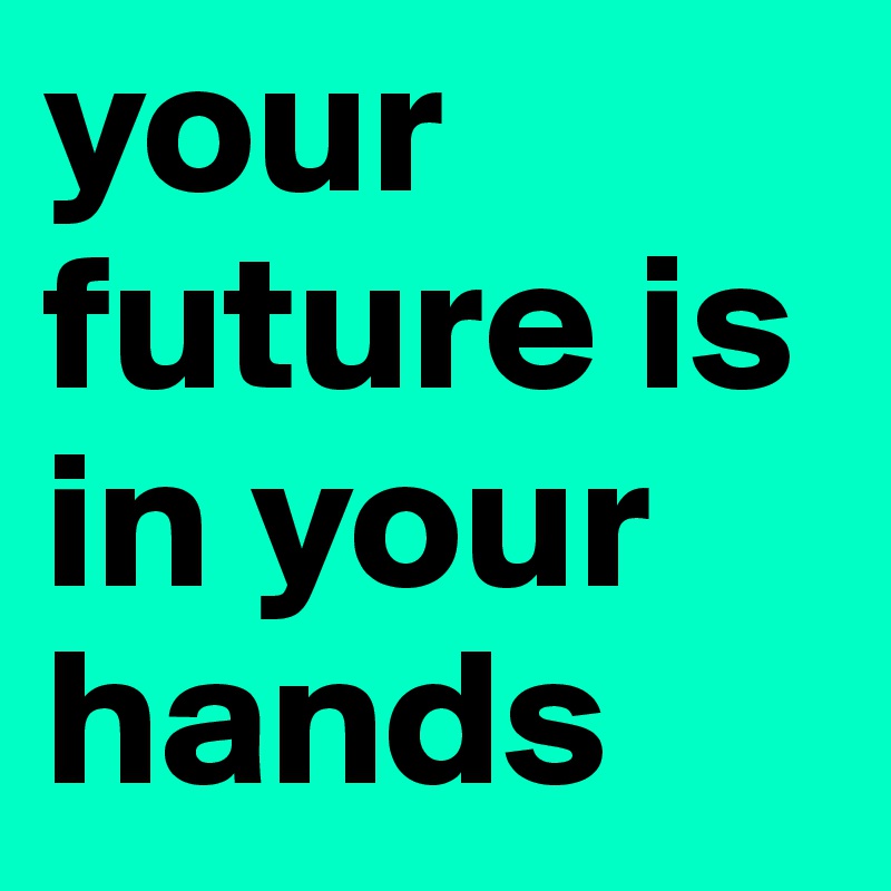 Your Future Is In Your Hands Post By Amandayow02 On Boldomatic