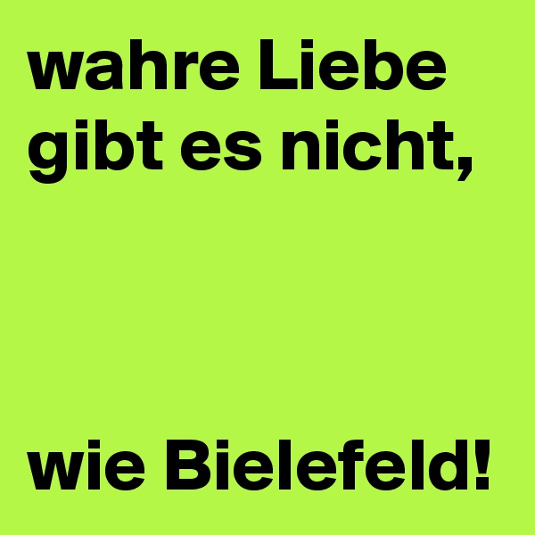 wahre Liebe gibt es nicht,



wie Bielefeld!
