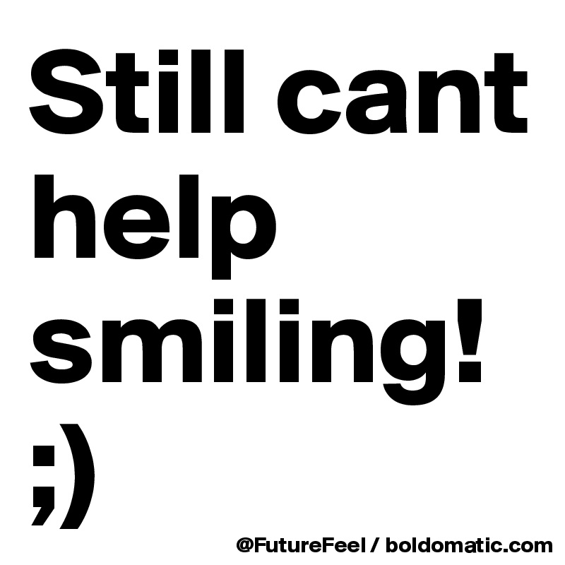 Still cant help smiling!
;)