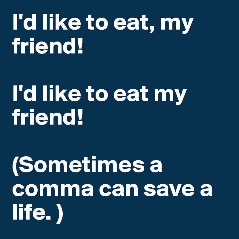 I'd like to eat, my friend!

I'd like to eat my friend!

(Sometimes a comma can save a life. )