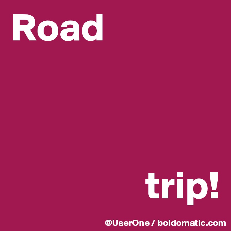 Road



                 trip!