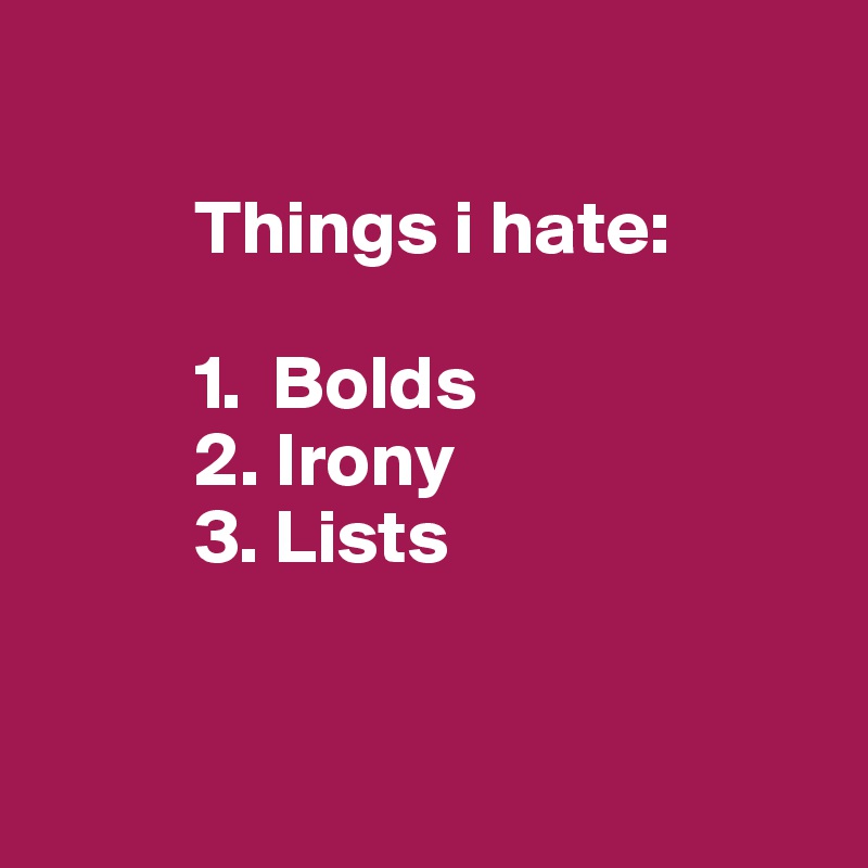 

          Things i hate:

          1.  Bolds
          2. Irony
          3. Lists


