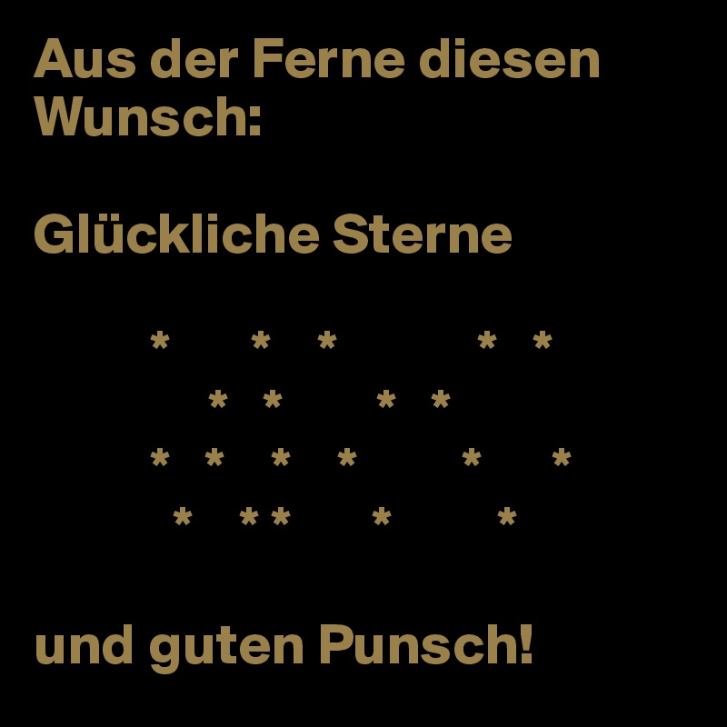 Aus der Ferne diesen Wunsch:

Glückliche Sterne

          *       *    *            *   *
               *   *        *   * 
          *   *    *    *         *      *
            *    * *       *         *

und guten Punsch!