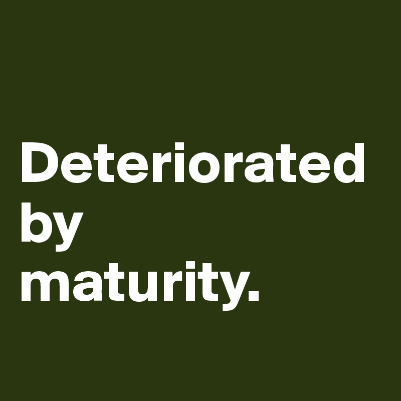 

Deteriorated
by
maturity.
