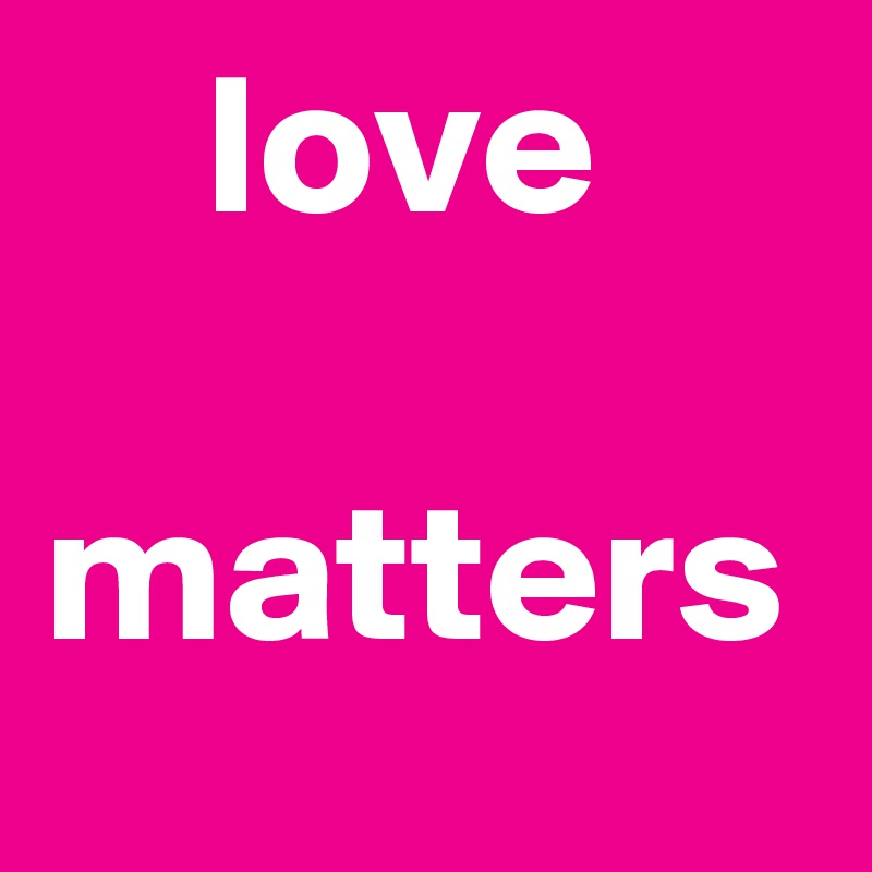     love
    
matters