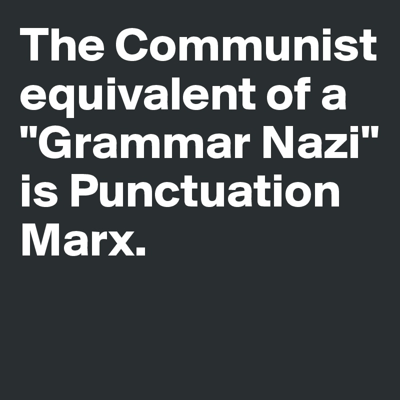 The Communist equivalent of a 
"Grammar Nazi" 
is Punctuation 
Marx. 

