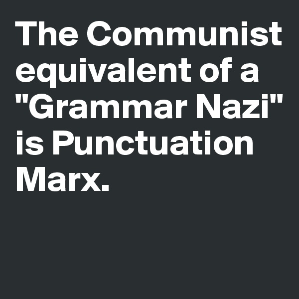The Communist equivalent of a 
"Grammar Nazi" 
is Punctuation 
Marx. 

