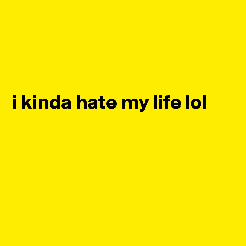 



i kinda hate my life lol





