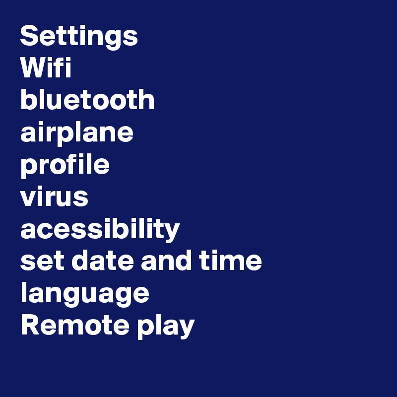 Settings 
Wifi
bluetooth
airplane
profile
virus
acessibility
set date and time
language
Remote play
 