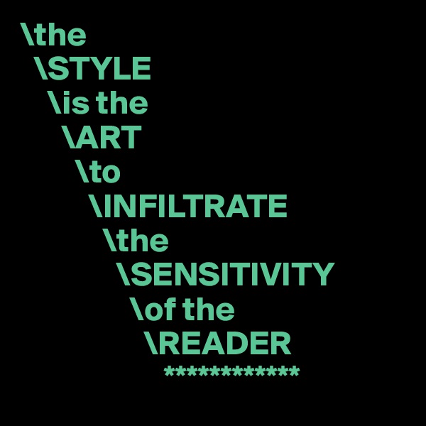 \the 
  \STYLE
    \is the 
      \ART
        \to
          \INFILTRATE 
            \the
              \SENSITIVITY
                \of the 
                  \READER
                     ************