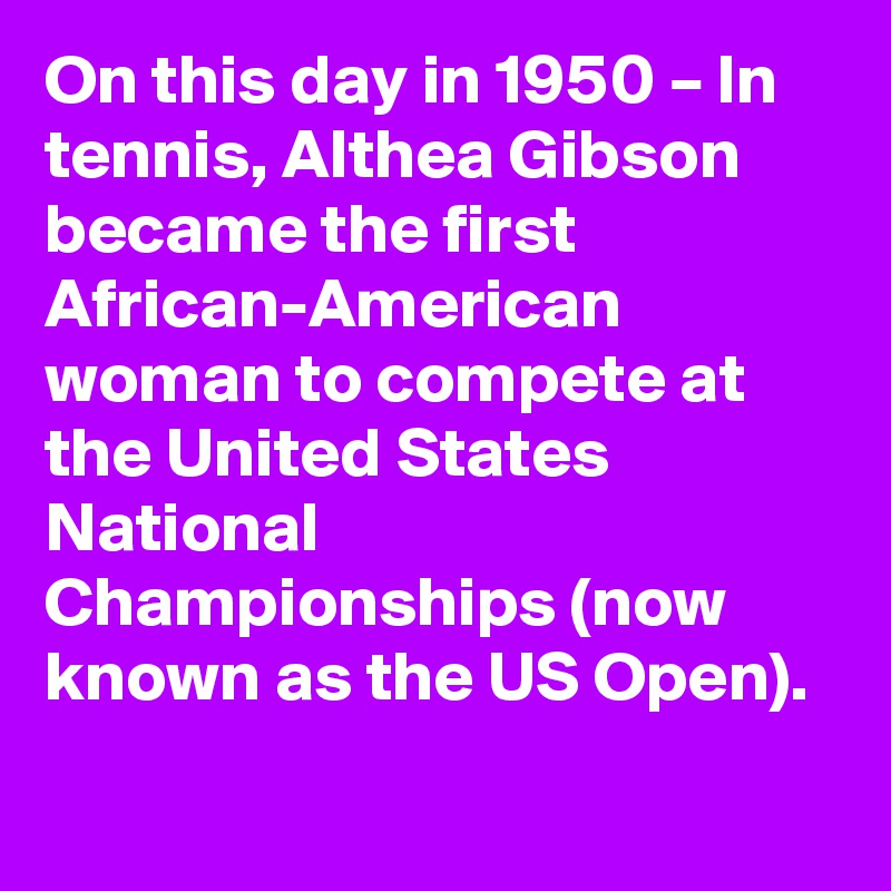 On this day in 1950 – In tennis, Althea Gibson became the first African-American woman to compete at the United States National Championships (now known as the US Open).