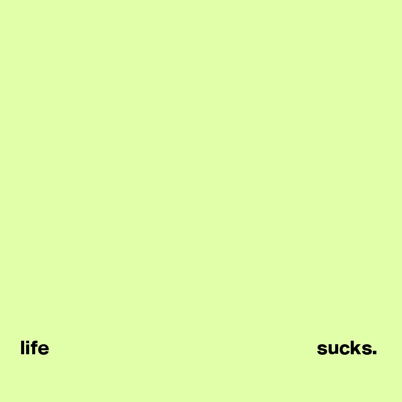 














life                                                                   sucks.