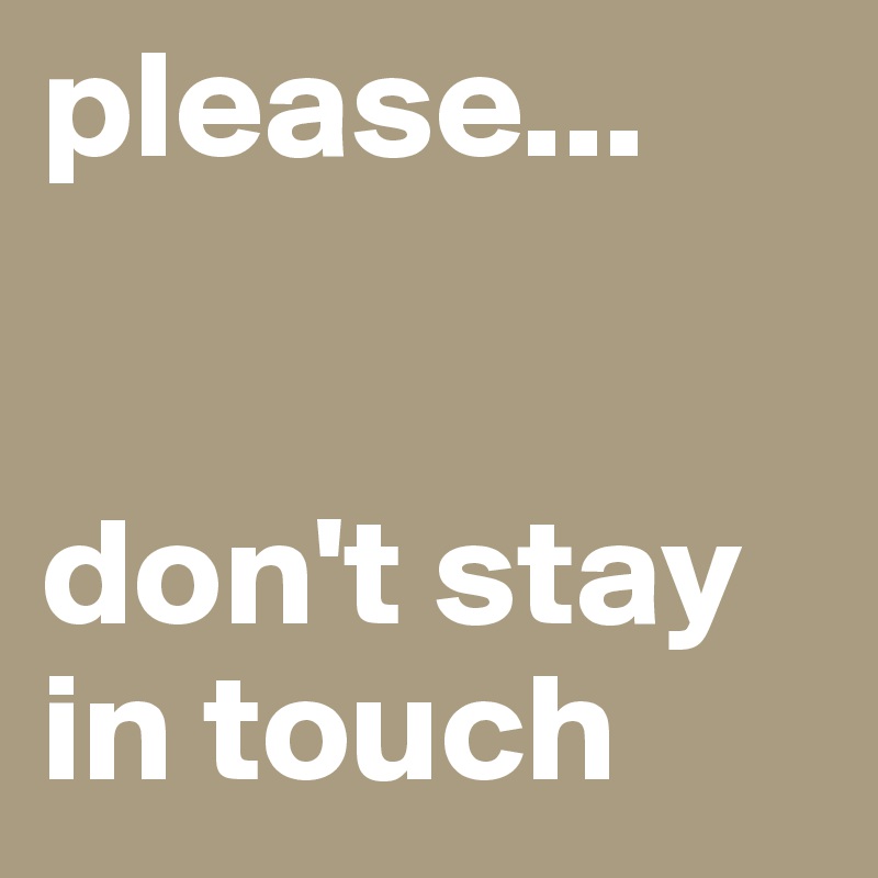 please...


don't stay in touch