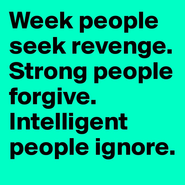 Week people seek revenge. Strong people forgive. 
Intelligent people ignore.