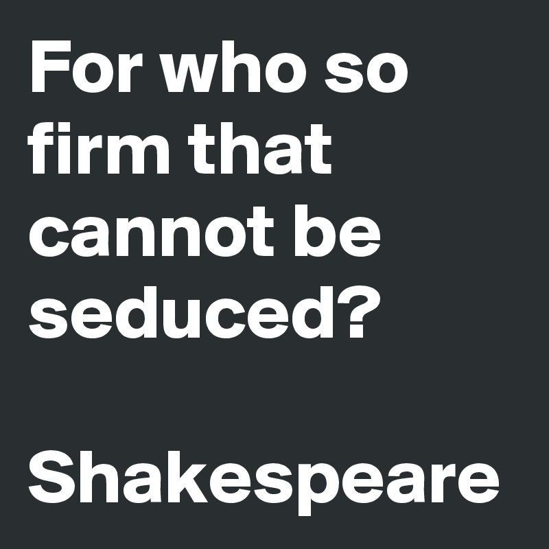 For who so firm that cannot be seduced?

Shakespeare