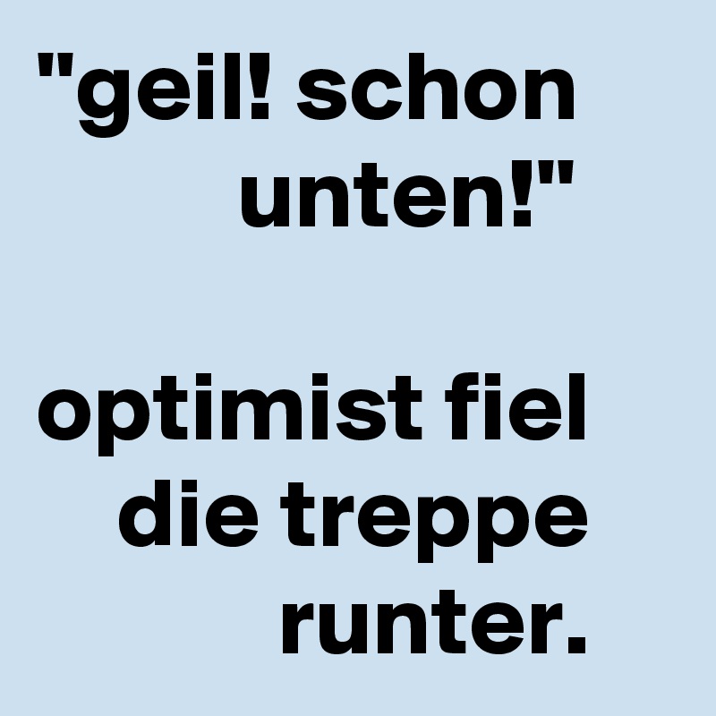 ''geil! schon               unten!''

optimist fiel        die treppe                runter. 