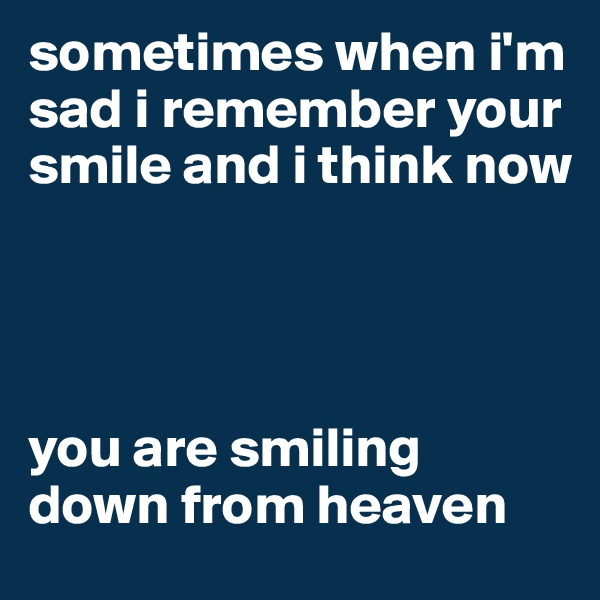 sometimes when i'm sad i remember your smile and i think now




you are smiling down from heaven