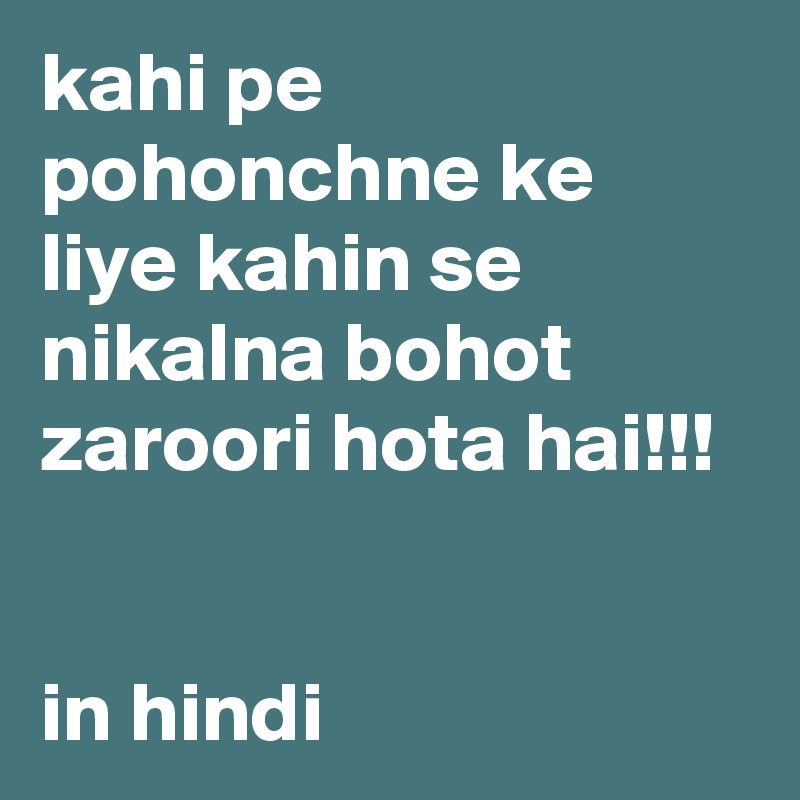 kahi pe pohonchne ke liye kahin se nikalna bohot zaroori hota hai!!!


in hindi