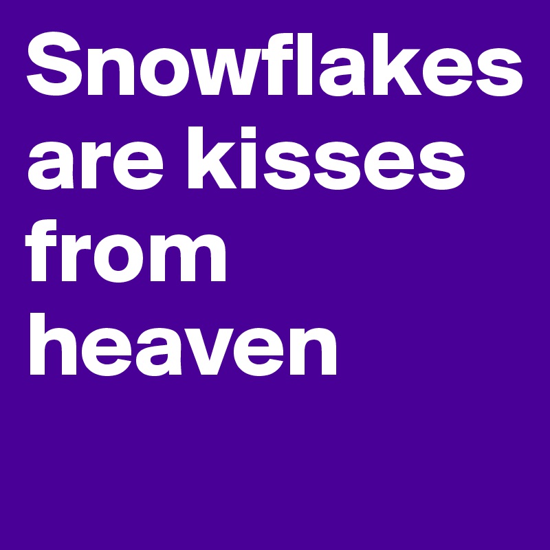 Snowflakes are kisses from heaven
