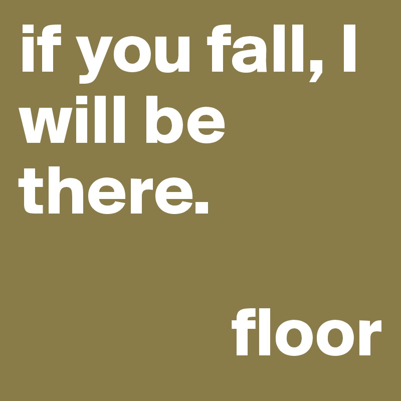 if you fall, I will be there.

               floor