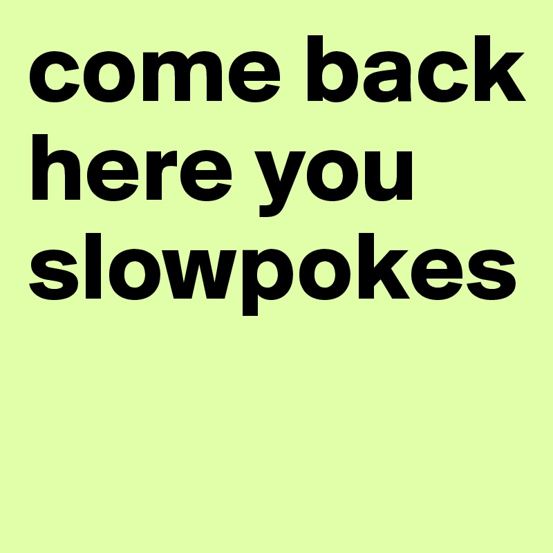 come-back-here-you-slowpokes-post-by-saks-afridi-on-boldomatic