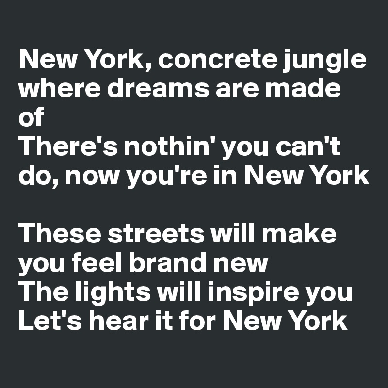 New York, concrete jungle where dreams are made of There's nothin' you