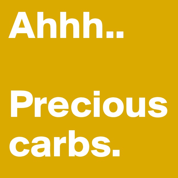 Ahhh..

Precious carbs.