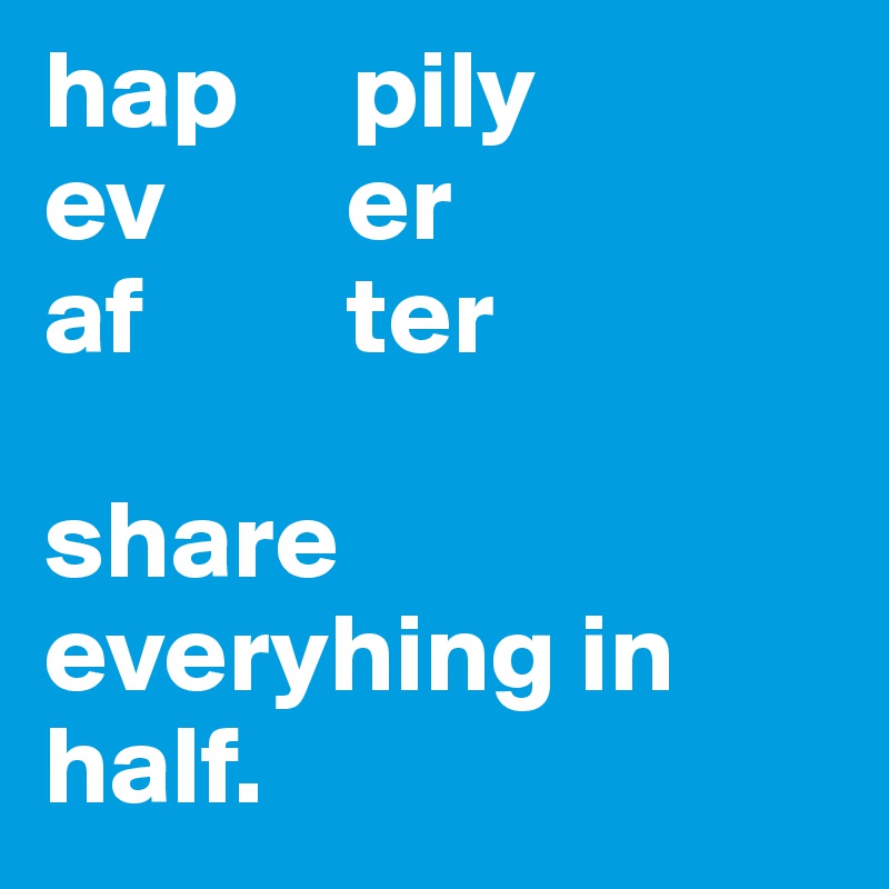hap     pily
ev        er
af         ter

share everyhing in half. 