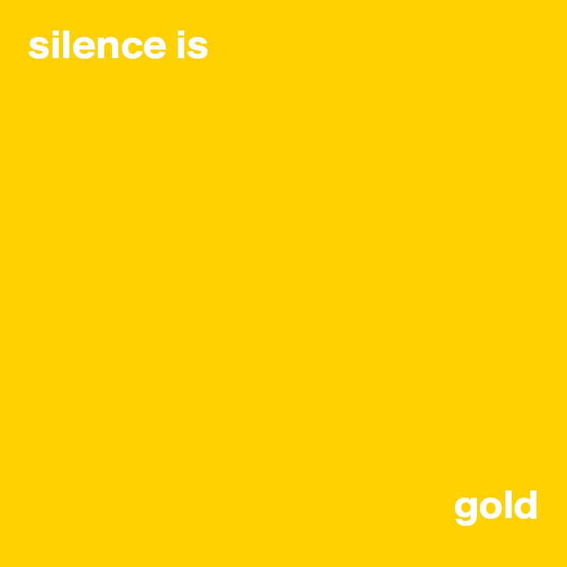 silence is










                                                   gold