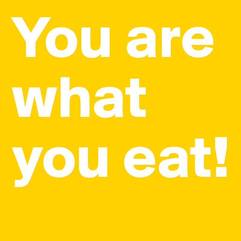 You are what you eat! 