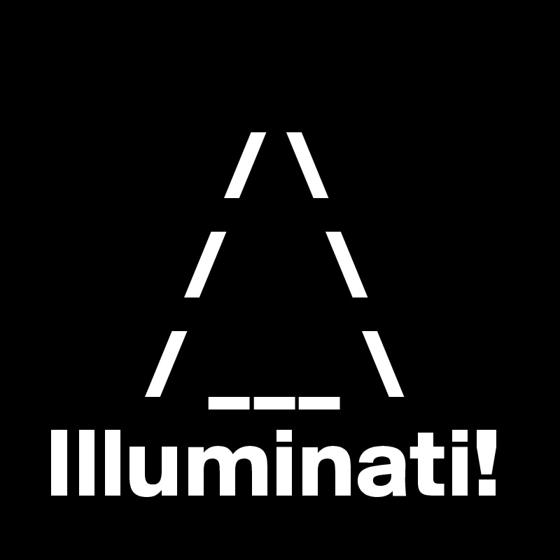            
          / \
        /     \
      / ___ \
 Illuminati!