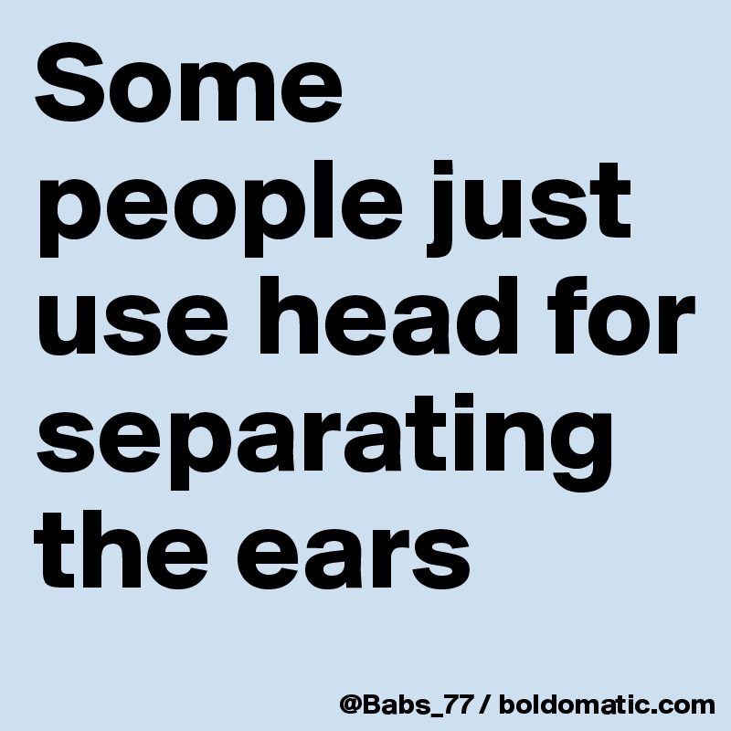 Some people just use head for separating the ears