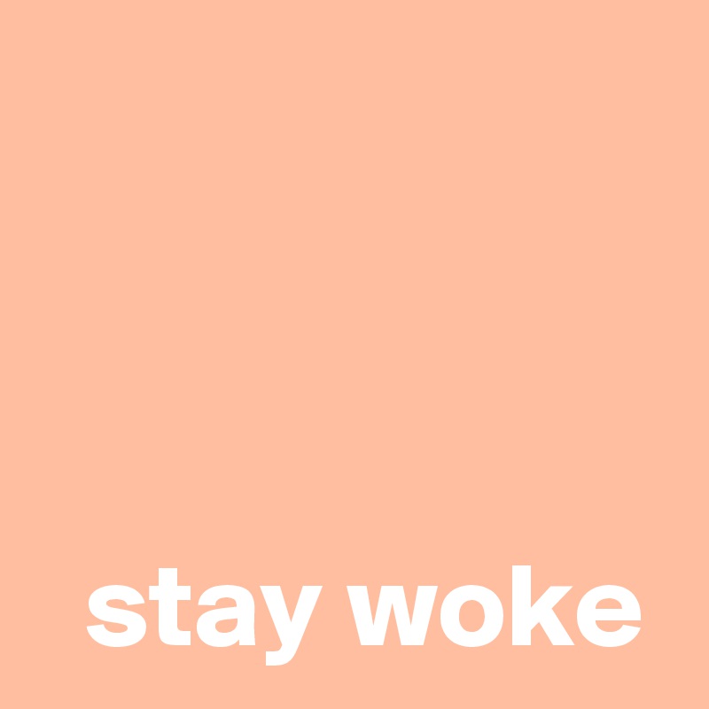 



  stay woke