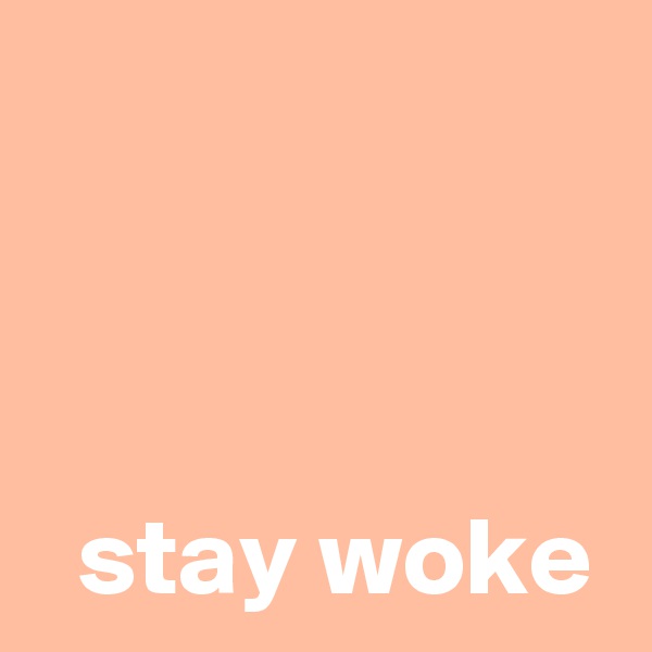 



  stay woke