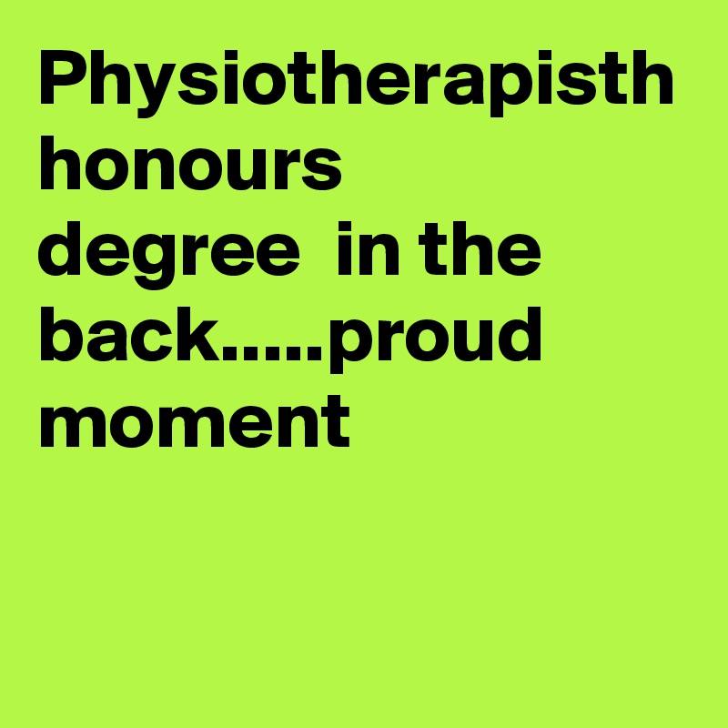 Physiotherapisth honours
degree  in the back.....proud moment