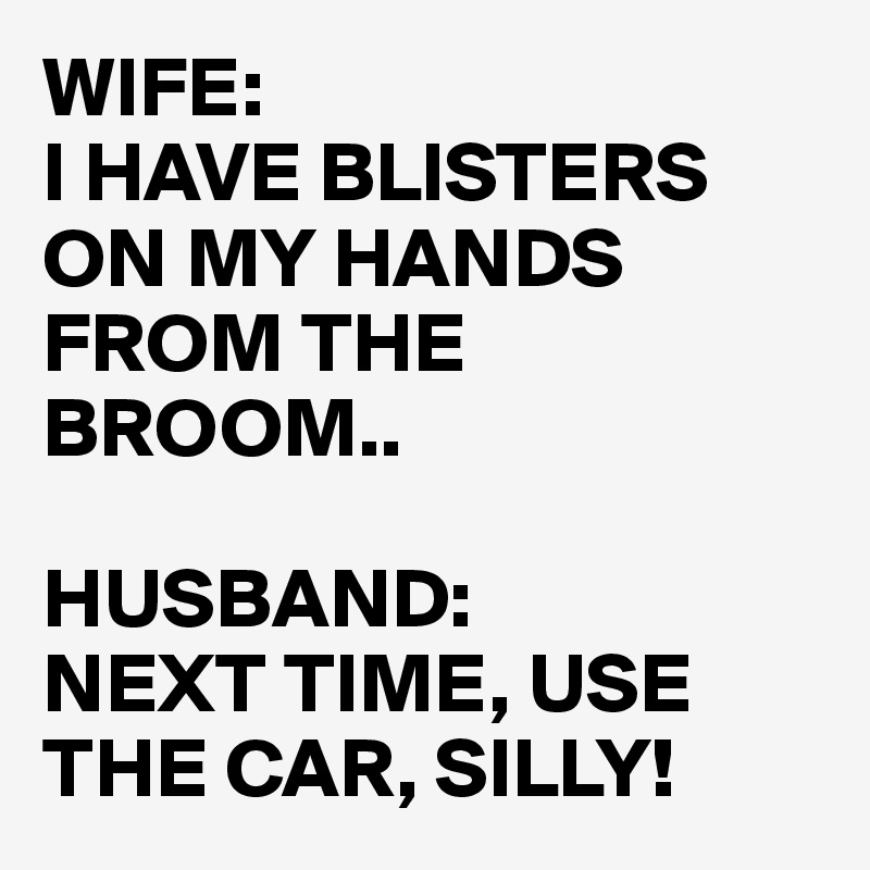 wife-i-have-blisters-on-my-hands-from-the-broom-husband-next-time