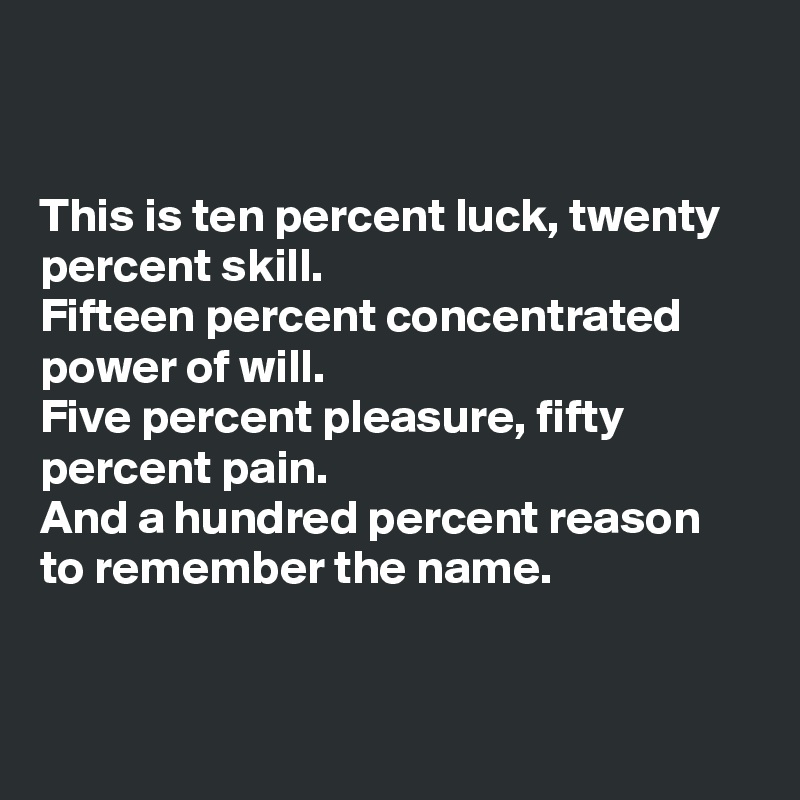 This Is Ten Percent Luck Twenty Percent Skill Fifteen Percent Concentrated Power Of Will Five Percent Pleasure Fifty Percent Pain And A Hundred Percent Reason To Remember The Name Post By